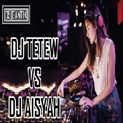 Download Lagu DJ Cantik - DJ Tetew Vs DJ Aisyah Remix 2018 Terbaru