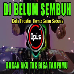 Download Lagu Dj Opus - Dj Belum Sembuh Bukan Aku Tak Bisa Tanpamu Remix Full Bass Terbaru