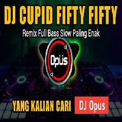 Download Lagu Dj Opus - Dj Cupid Fifty Fifty Remix Tiktok Viral 2023 Terbaru