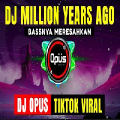 Download Lagu Dj Opus - Dj Million Years Ago Remix Tik Tok Viral 2021 Terbaru