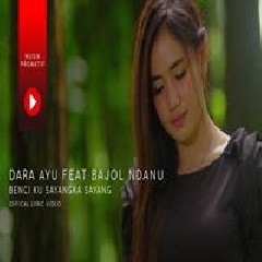 Download Lagu Dara Ayu - Benci Kusangka Sayang Ft. Bajol Ndanu Terbaru